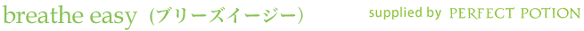 breathe easy（ブリーズイージー）supplied by PERFECT POTION
